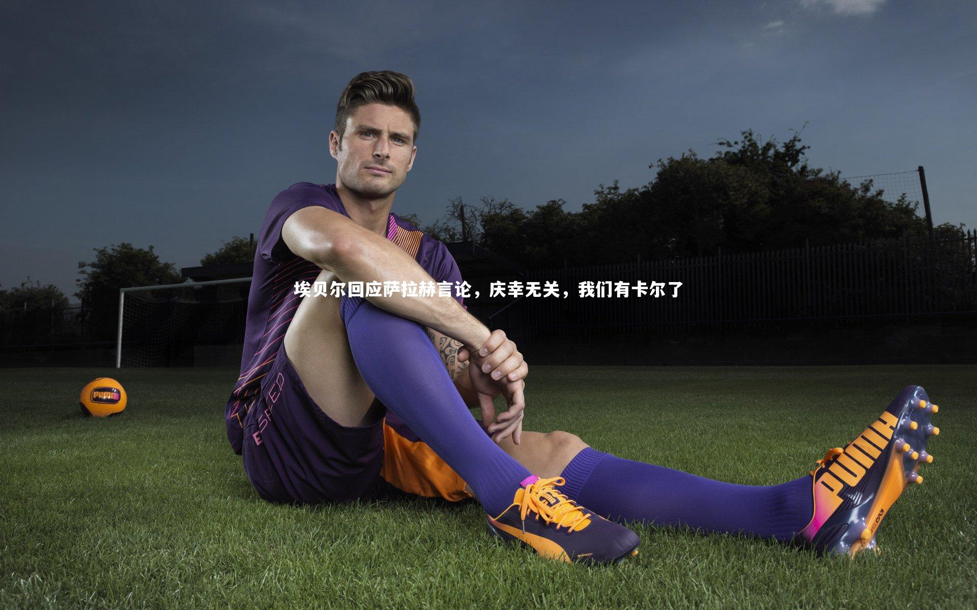 埃贝尔回应萨拉赫言论，庆幸无关，我们有卡尔了