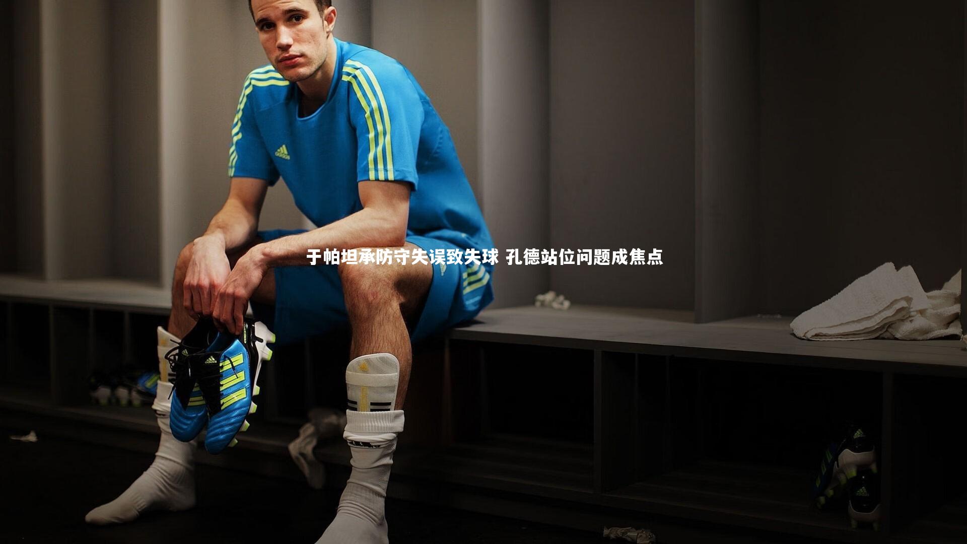 于帕坦承防守失误致失球 孔德站位问题成焦点